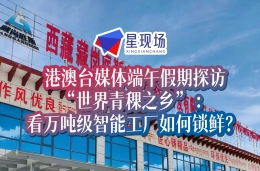 港澳台媒体端午假期探访“世界青稞之乡” 看万吨级智能工厂如何锁鲜？
