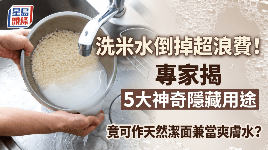 洗米水倒掉超浪费！专家揭5大神奇隐藏用途，竟可作天然洁面兼当爽肤水？